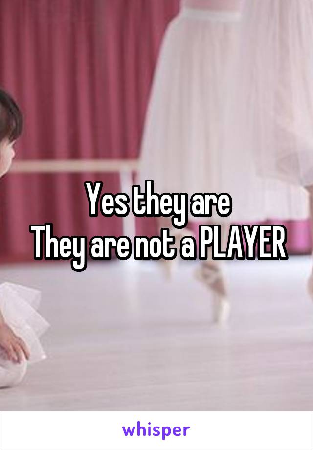 Yes they are
They are not a PLAYER