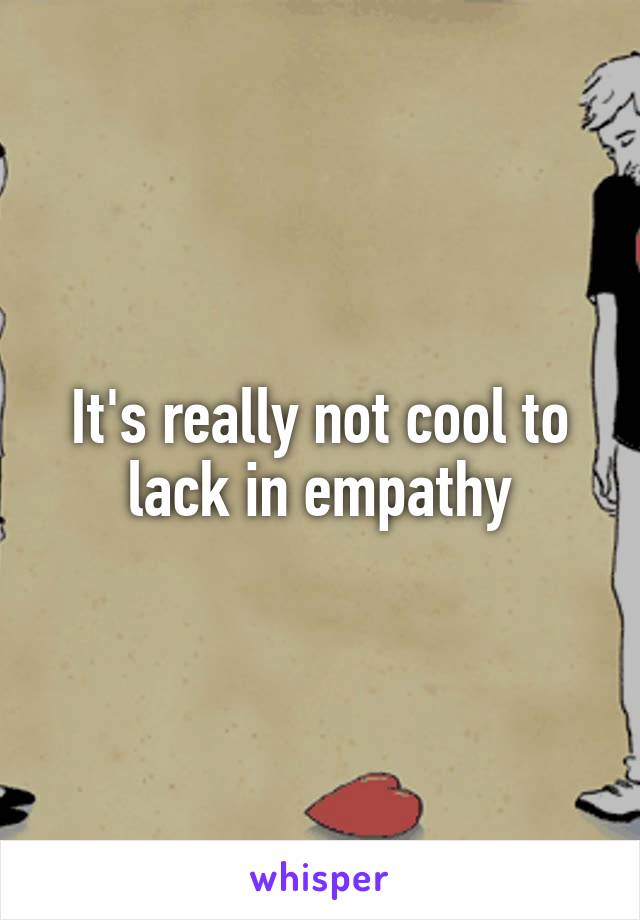 It's really not cool to lack in empathy