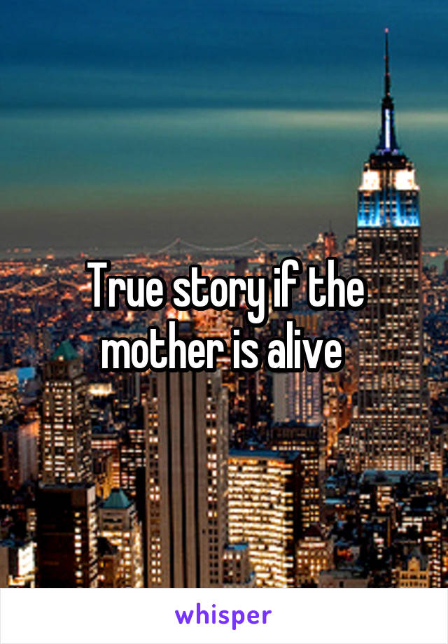 True story if the mother is alive 