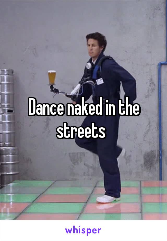 Dance naked in the streets  