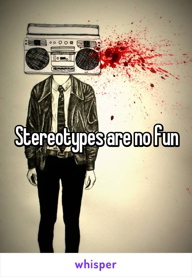Stereotypes are no fun