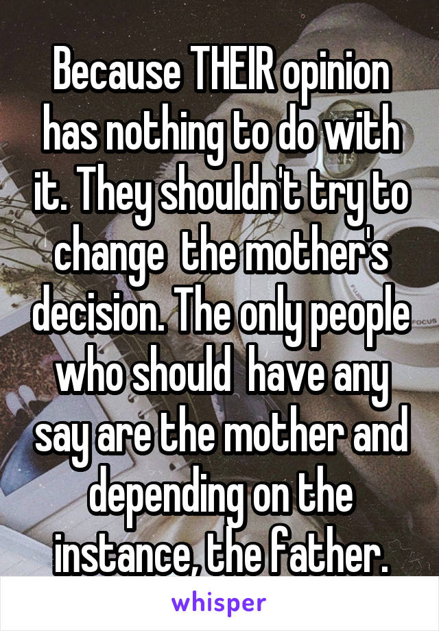 Because THEIR opinion has nothing to do with it. They shouldn't try to change  the mother's decision. The only people who should  have any say are the mother and depending on the instance, the father.