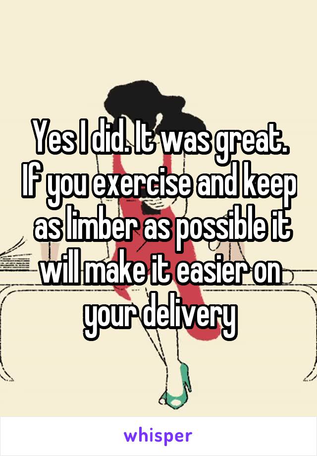 Yes I did. It was great. If you exercise and keep  as limber as possible it will make it easier on your delivery