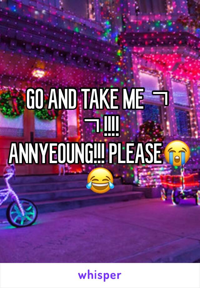 GO AND TAKE ME ㄱ ㄱ!!!!
ANNYEOUNG!!! PLEASE😭😂