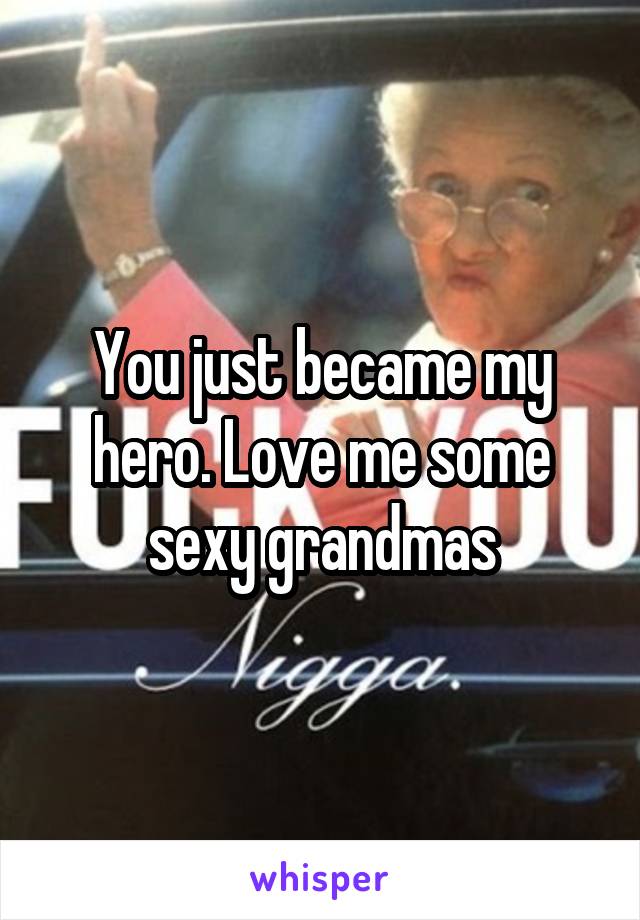 You just became my hero. Love me some sexy grandmas
