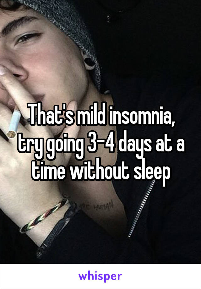 That's mild insomnia, try going 3-4 days at a time without sleep