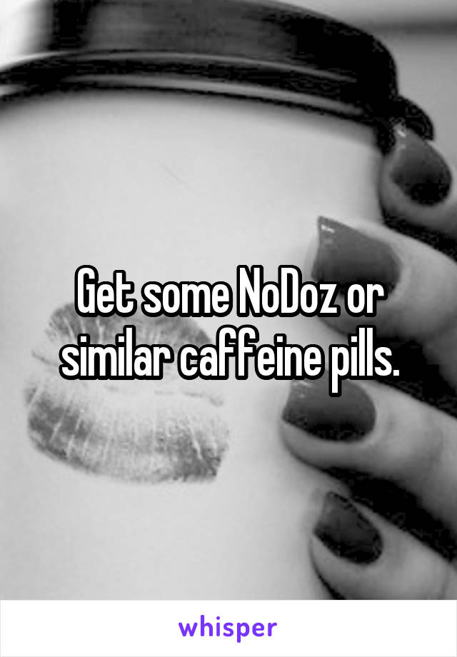 Get some NoDoz or similar caffeine pills.