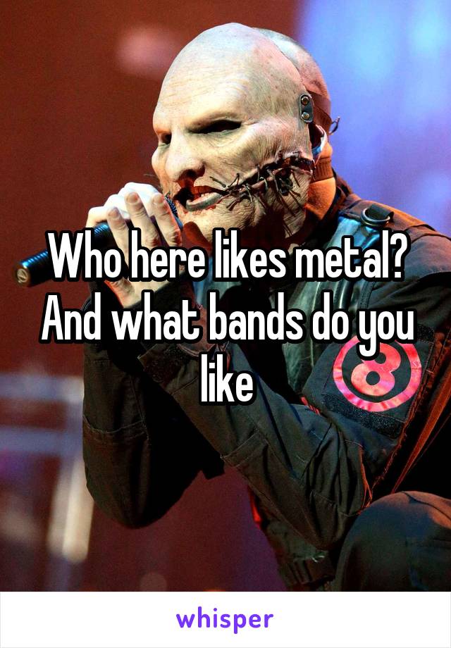 Who here likes metal?
And what bands do you like