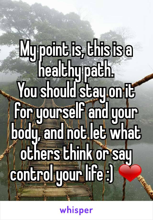 My point is, this is a healthy path.
You should stay on it for yourself and your body, and not let what others think or say control your life :) ❤