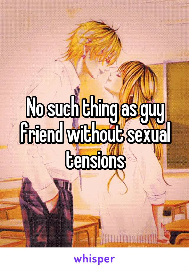 No such thing as guy friend without sexual tensions