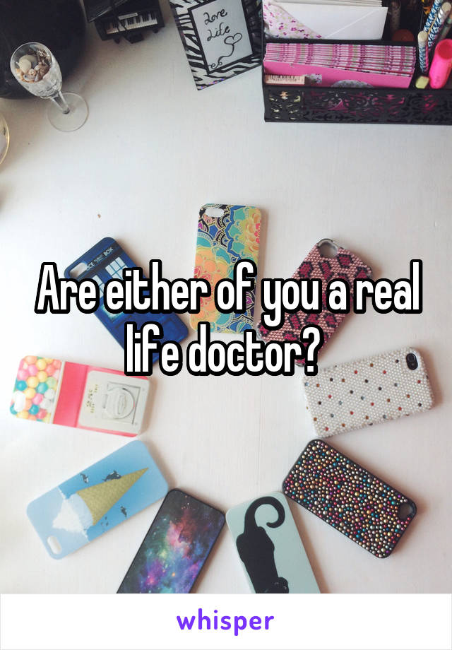 Are either of you a real life doctor? 