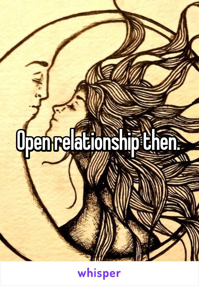 Open relationship then. 