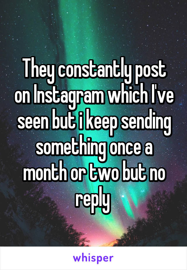 They constantly post on Instagram which I've seen but i keep sending something once a month or two but no reply 