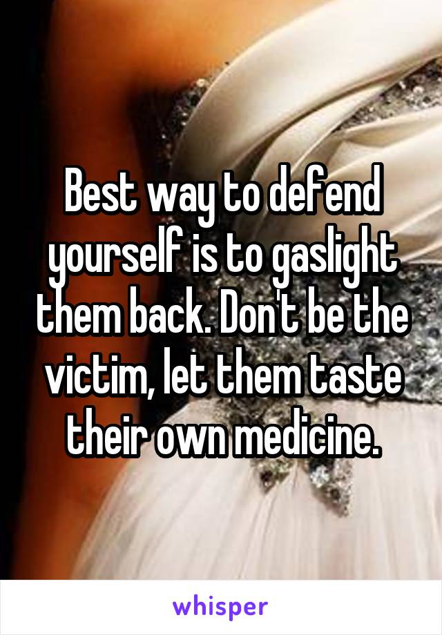 Best way to defend yourself is to gaslight them back. Don't be the victim, let them taste their own medicine.