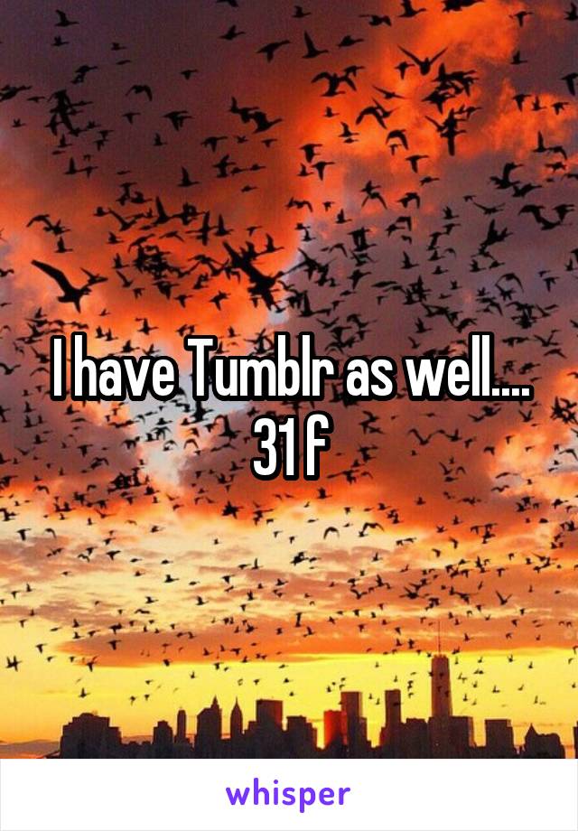 I have Tumblr as well.... 31 f