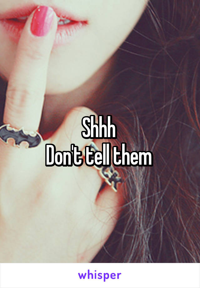 Shhh 
Don't tell them 