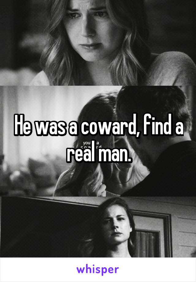 He was a coward, find a real man.