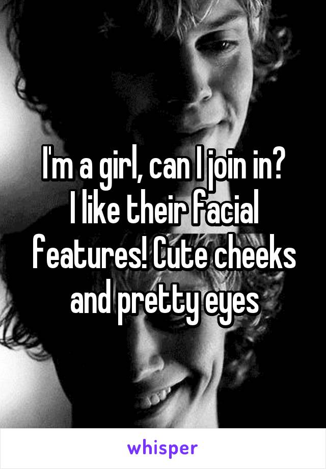 I'm a girl, can I join in?
I like their facial features! Cute cheeks and pretty eyes
