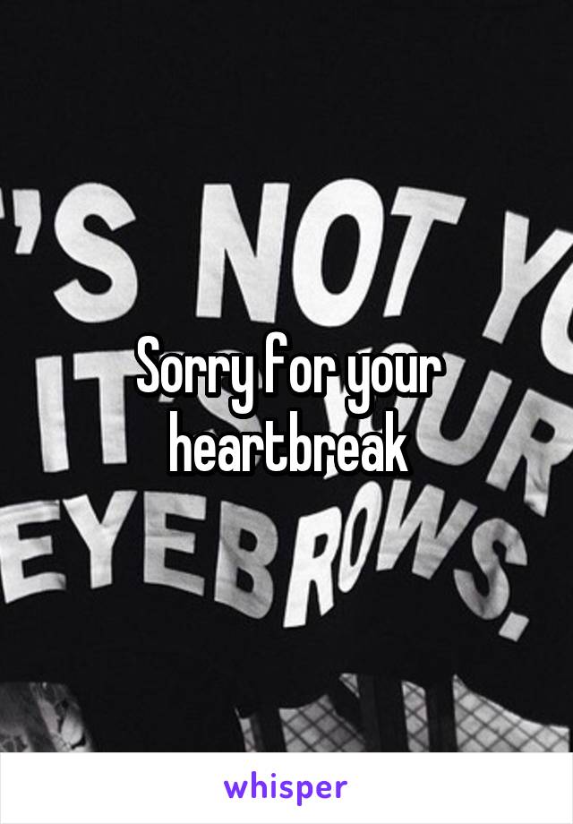 Sorry for your heartbreak