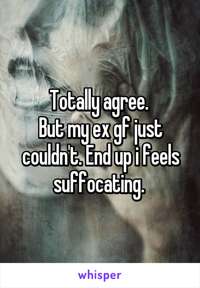 Totally agree. 
But my ex gf just couldn't. End up i feels suffocating. 
