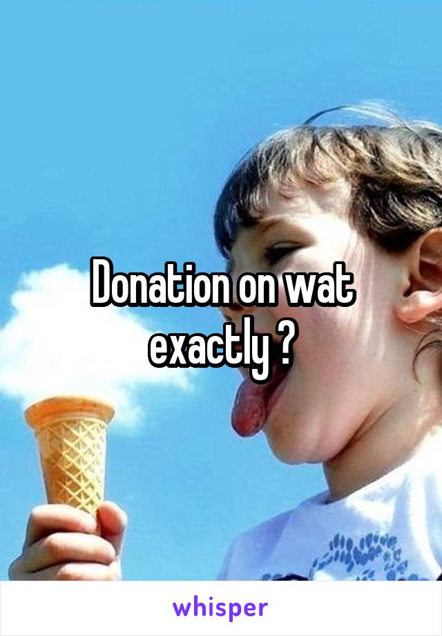 Donation on wat exactly ?