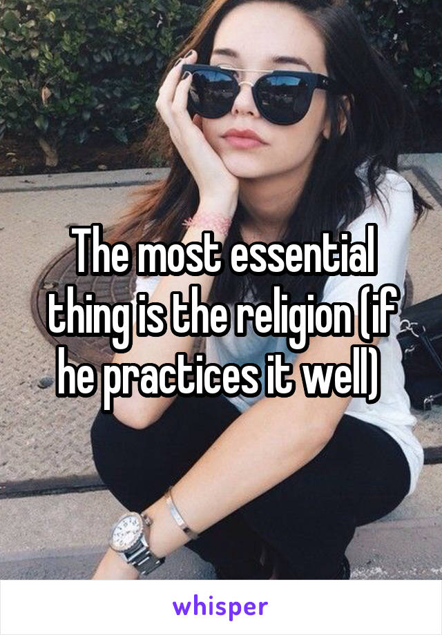 The most essential thing is the religion (if he practices it well) 