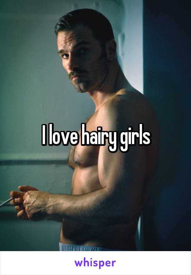 I love hairy girls