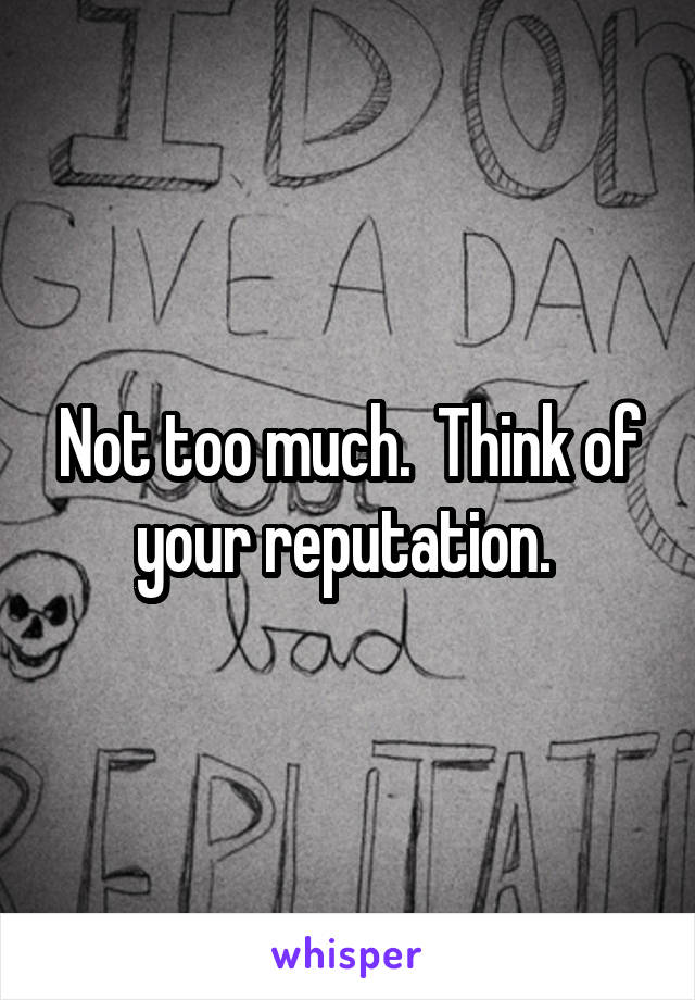 Not too much.  Think of your reputation. 