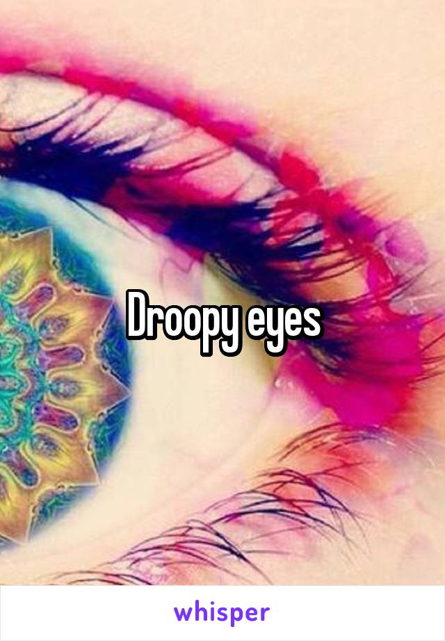 Droopy eyes