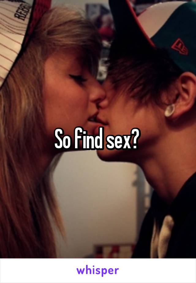 So find sex? 
