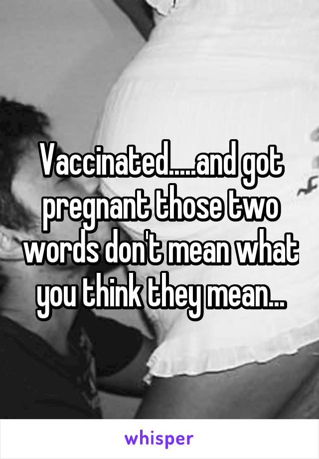 Vaccinated.....and got pregnant those two words don't mean what you think they mean...