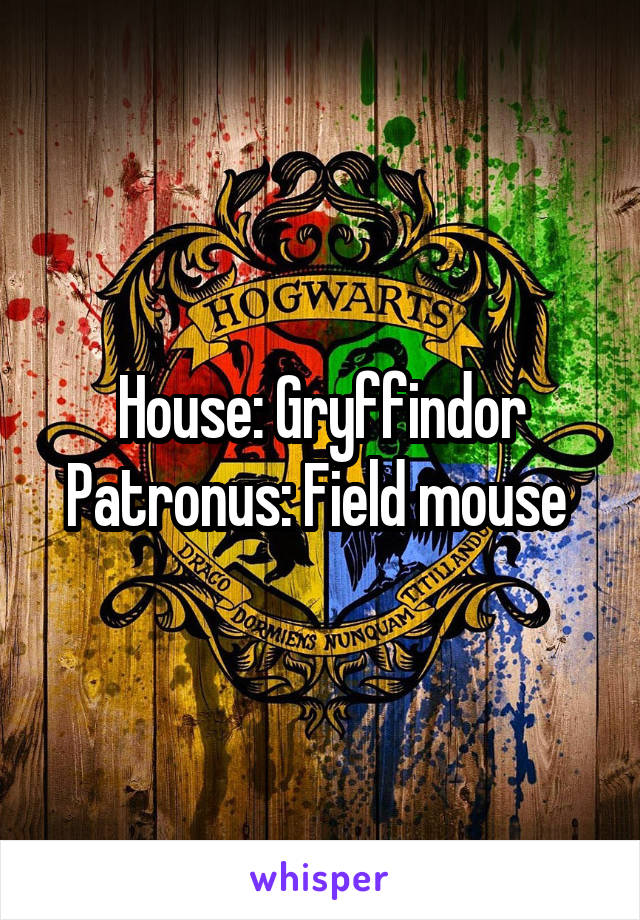 House: Gryffindor
Patronus: Field mouse 