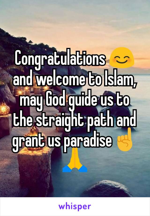 Congratulations 😊 and welcome to Islam, may God guide us to the straight path and grant us paradise☝️🙏