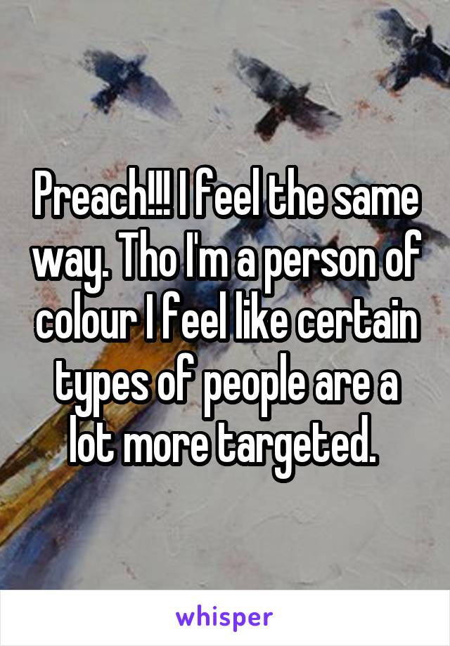 Preach!!! I feel the same way. Tho I'm a person of colour I feel like certain types of people are a lot more targeted. 