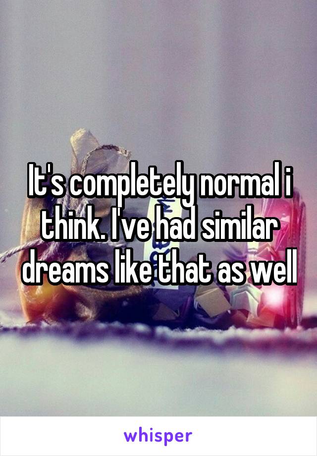 It's completely normal i think. I've had similar dreams like that as well