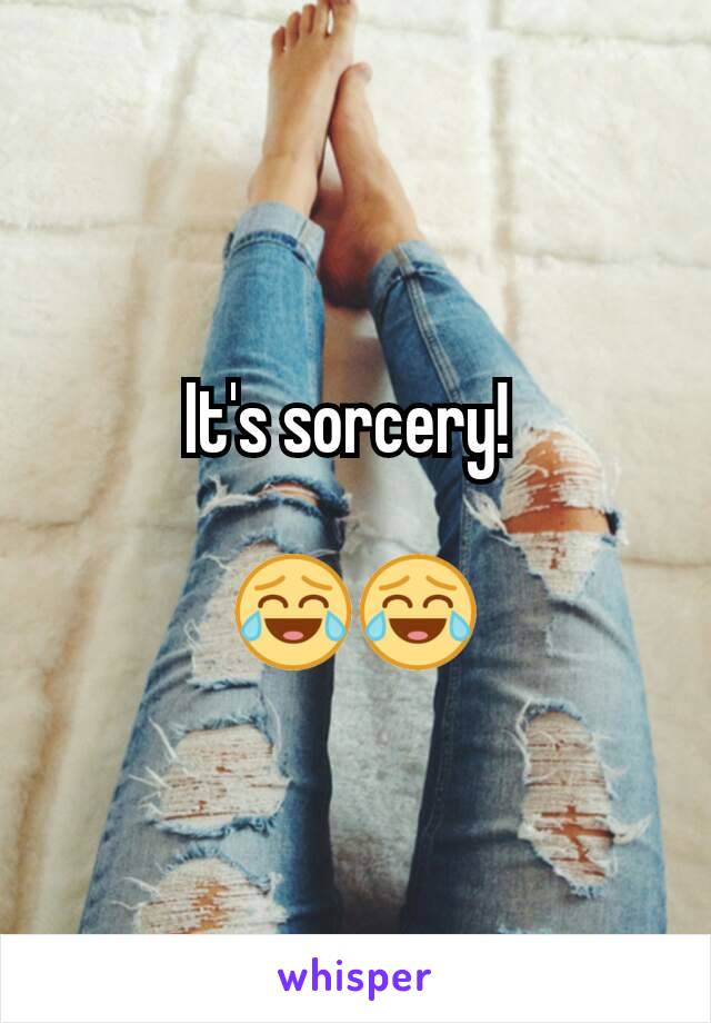 It's sorcery! 

😂😂