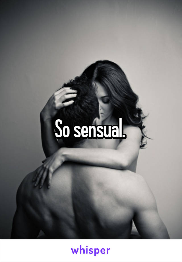 So sensual. 