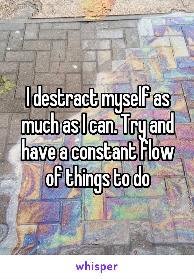I destract myself as much as I can. Try and have a constant flow of things to do