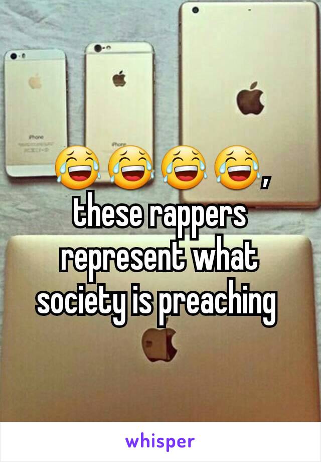 😂😂😂😂, these rappers represent what society is preaching 