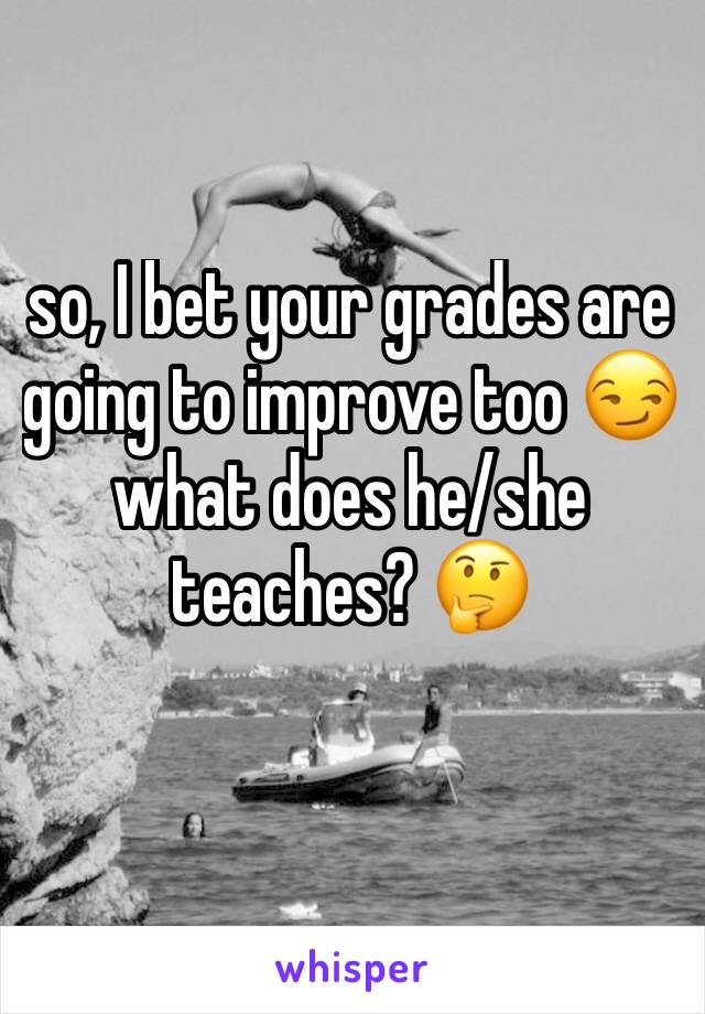 so, I bet your grades are going to improve too 😏
what does he/she teaches? 🤔