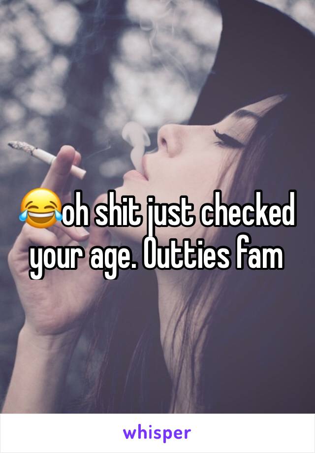 😂oh shit just checked your age. Outties fam