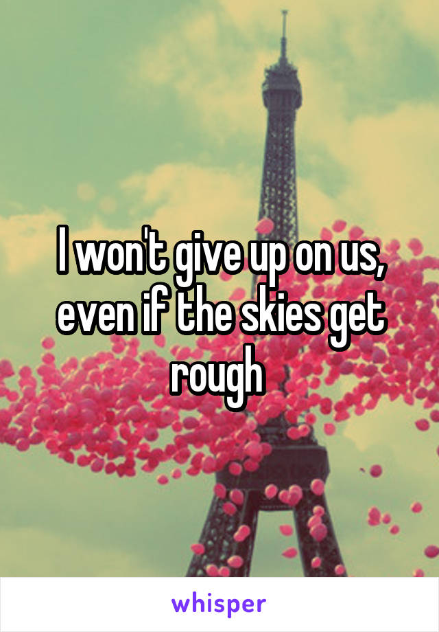 I won't give up on us, even if the skies get rough 