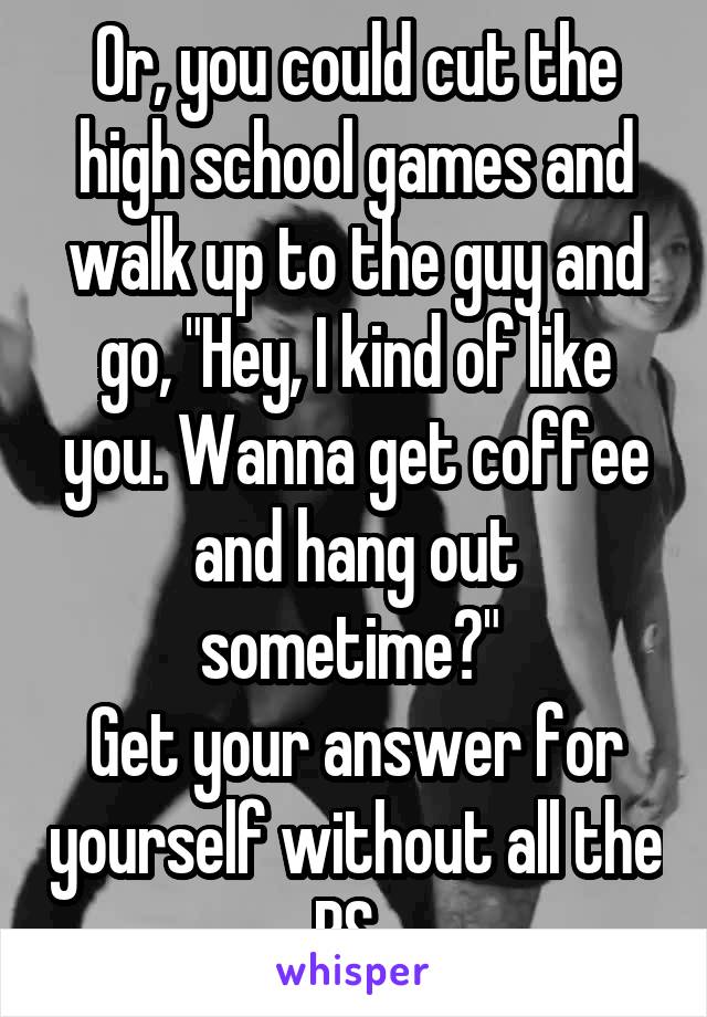 Or, you could cut the high school games and walk up to the guy and go, "Hey, I kind of like you. Wanna get coffee and hang out sometime?" 
Get your answer for yourself without all the BS. 