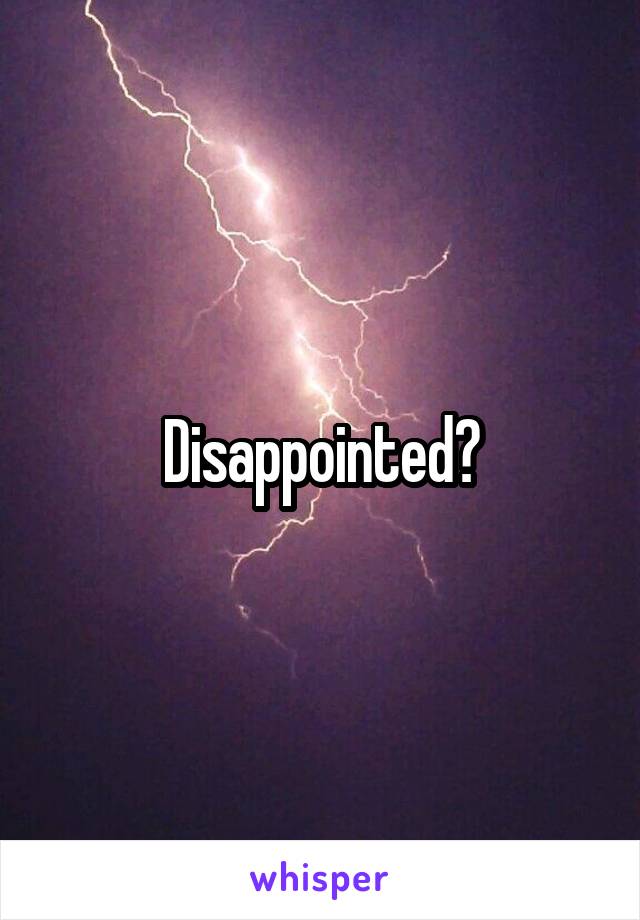 Disappointed?