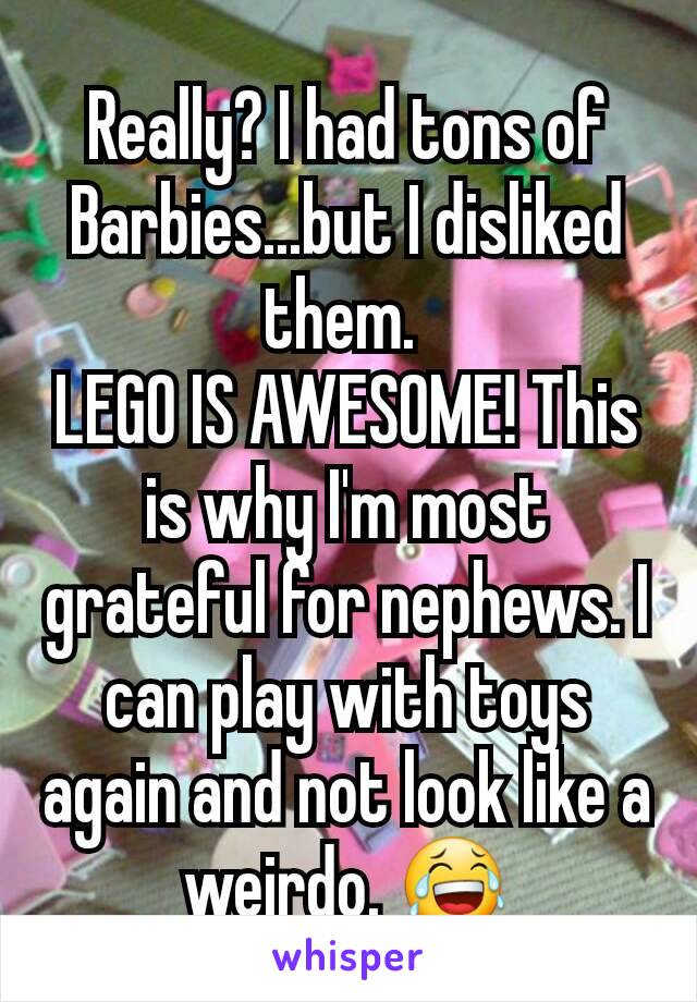 Really? I had tons of Barbies...but I disliked them. 
LEGO IS AWESOME! This is why I'm most grateful for nephews. I can play with toys again and not look like a weirdo. 😂