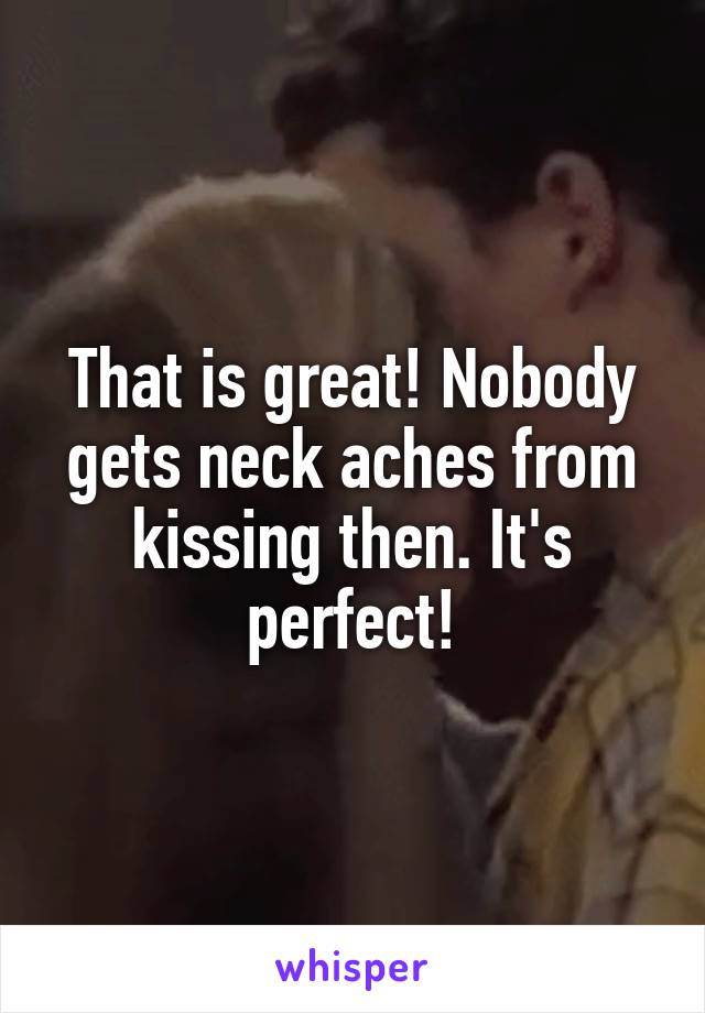 That is great! Nobody gets neck aches from kissing then. It's perfect!
