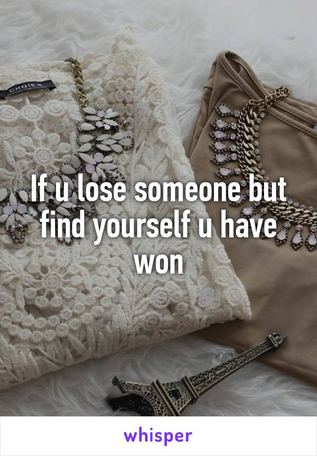 If u lose someone but find yourself u have won