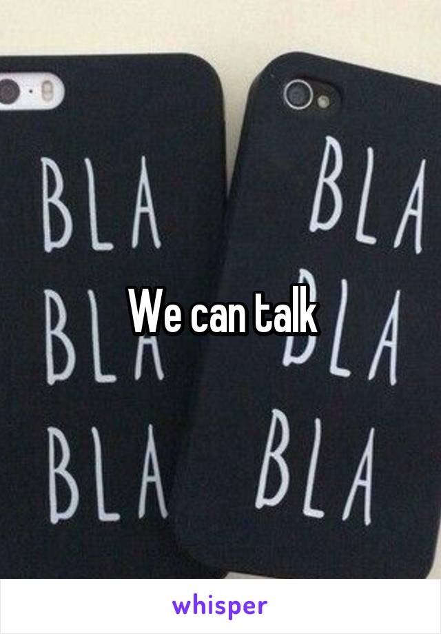 We can talk