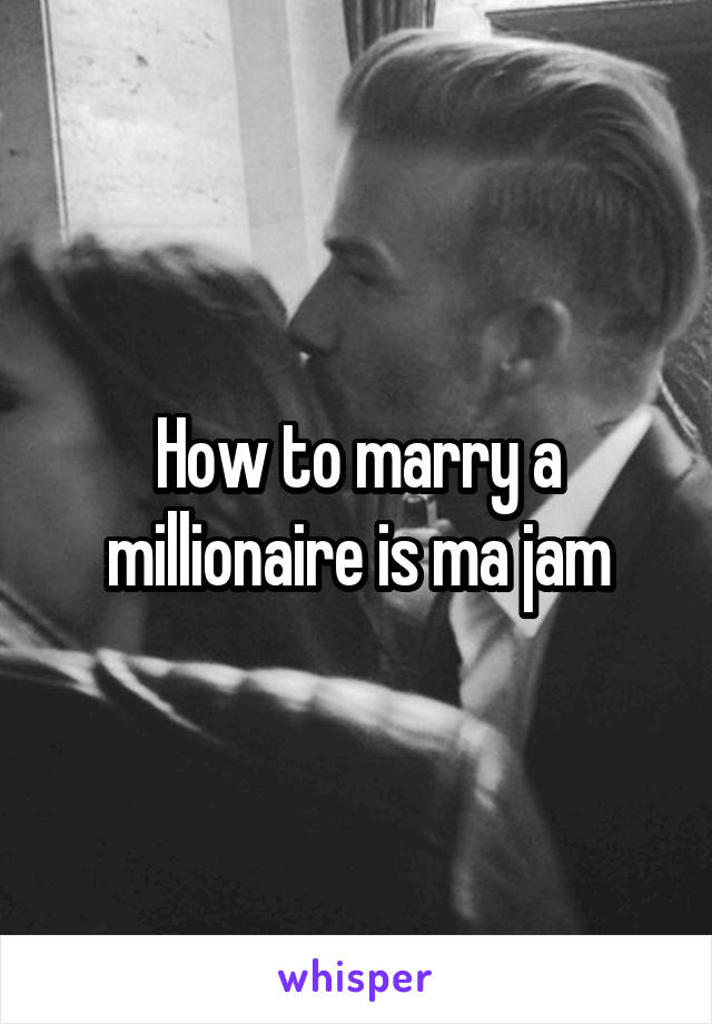 How to marry a millionaire is ma jam