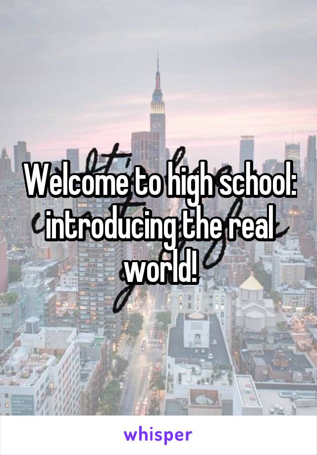 Welcome to high school: introducing the real world!